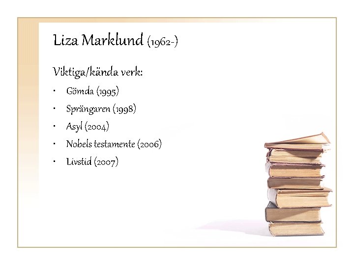 Liza Marklund (1962 -) Viktiga/kända verk: • • • Gömda (1995) Sprängaren (1998) Asyl