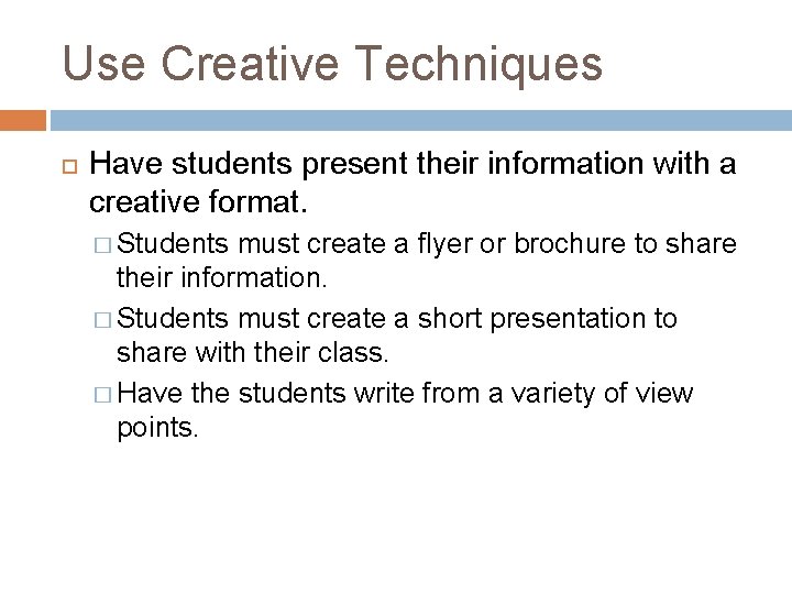 Use Creative Techniques Have students present their information with a creative format. � Students