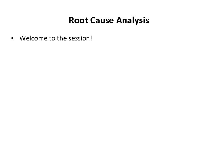 Root Cause Analysis • Welcome to the session! 
