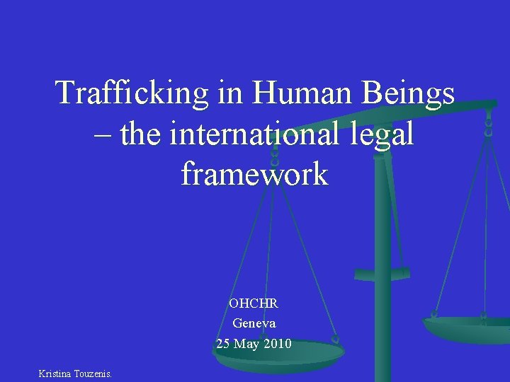 Trafficking in Human Beings – the international legal framework OHCHR Geneva 25 May 2010