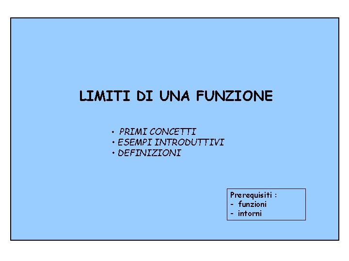 LIMITI DI UNA FUNZIONE • PRIMI CONCETTI • ESEMPI INTRODUTTIVI • DEFINIZIONI Prerequisiti :