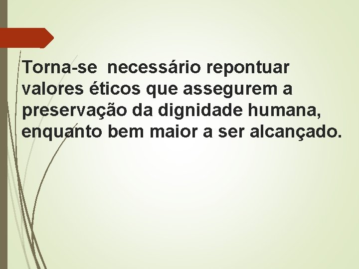 Torna-se necessário repontuar valores éticos que assegurem a preservação da dignidade humana, enquanto bem