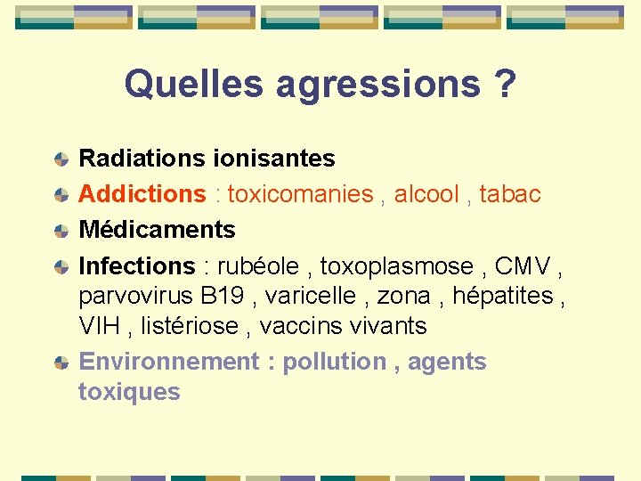 Quelles agressions ? Radiations ionisantes Addictions : toxicomanies , alcool , tabac Médicaments Infections