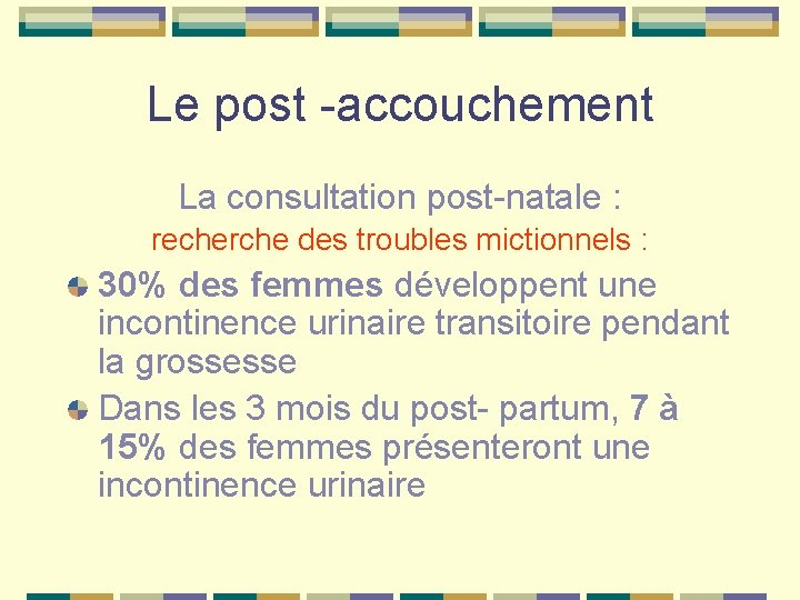 Le post -accouchement La consultation post-natale : recherche des troubles mictionnels : 30% des