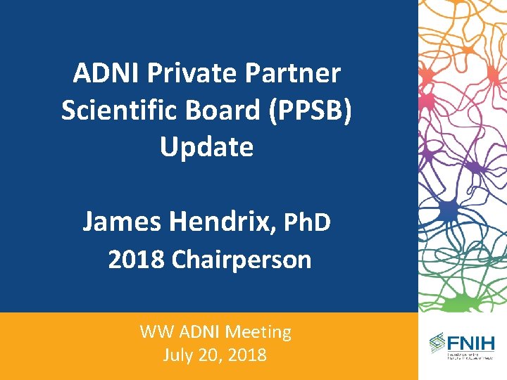 ADNI Private Partner Scientific Board (PPSB) Update James Hendrix, Ph. D 2018 Chairperson WW