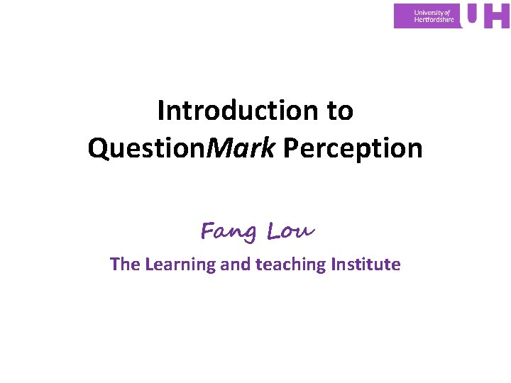Introduction to Question. Mark Perception Fang Lou The Learning and teaching Institute 