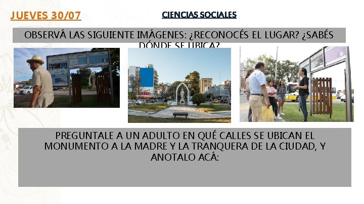 JUEVES 30/07 CIENCIAS SOCIALES OBSERVÁ LAS SIGUIENTE IMÁGENES: ¿RECONOCÉS EL LUGAR? ¿SABÉS DÓNDE SE