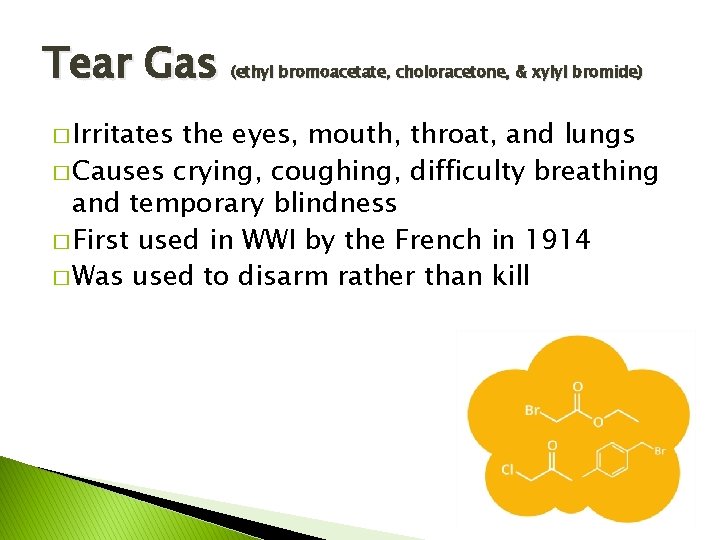 Tear Gas � Irritates (ethyl bromoacetate, choloracetone, & xylyl bromide) the eyes, mouth, throat,