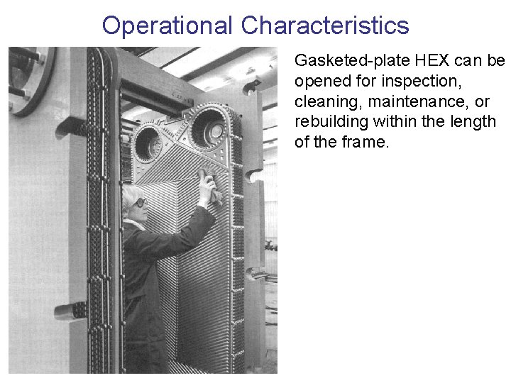 Operational Characteristics Gasketed-plate HEX can be opened for inspection, cleaning, maintenance, or rebuilding within