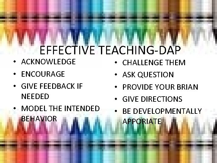 EFFECTIVE TEACHING-DAP • ACKNOWLEDGE • ENCOURAGE • GIVE FEEDBACK IF NEEDED • MODEL THE