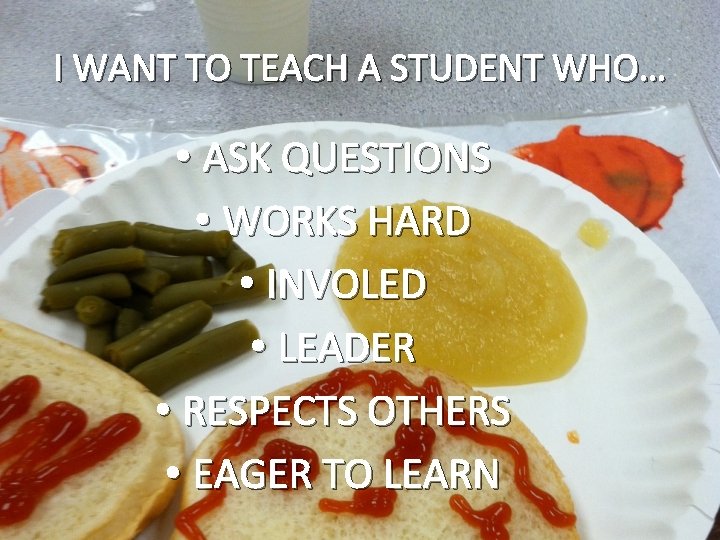 I WANT TO TEACH A STUDENT WHO… • ASK QUESTIONS • WORKS HARD •