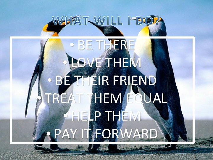  • BE THERE • LOVE THEM • BE THEIR FRIEND • TREAT THEM