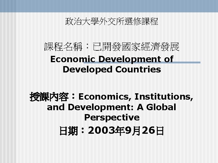 政治大學外交所選修課程 課程名稱：已開發國家經濟發展 Economic Development of Developed Countries 授課內容：Economics, Institutions, and Development: A Global Perspective