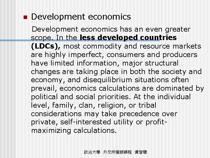 n Development economics has an even greater scope. In the less developed countries (LDCs),
