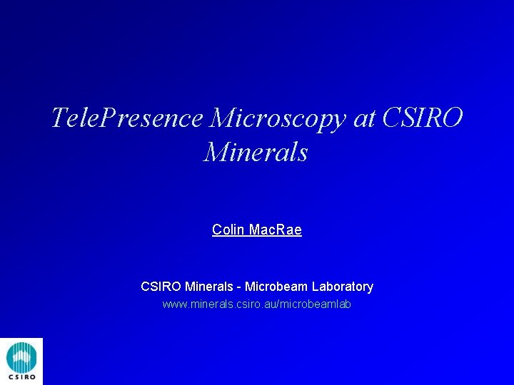 Tele. Presence Microscopy at CSIRO Minerals Colin Mac. Rae CSIRO Minerals - Microbeam Laboratory