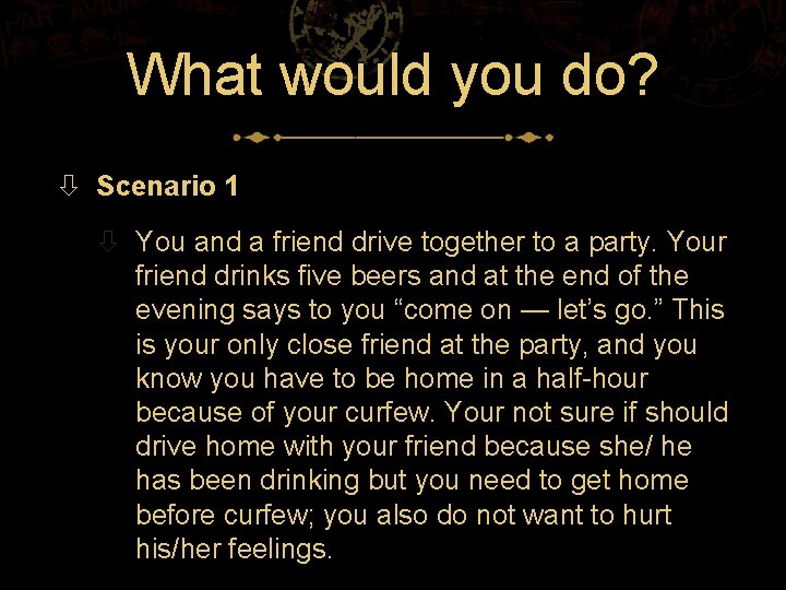 What would you do? Scenario 1 You and a friend drive together to a