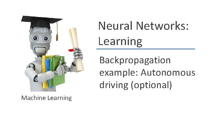Neural Networks: Learning Backpropagation example: Autonomous driving (optional) Machine Learning 