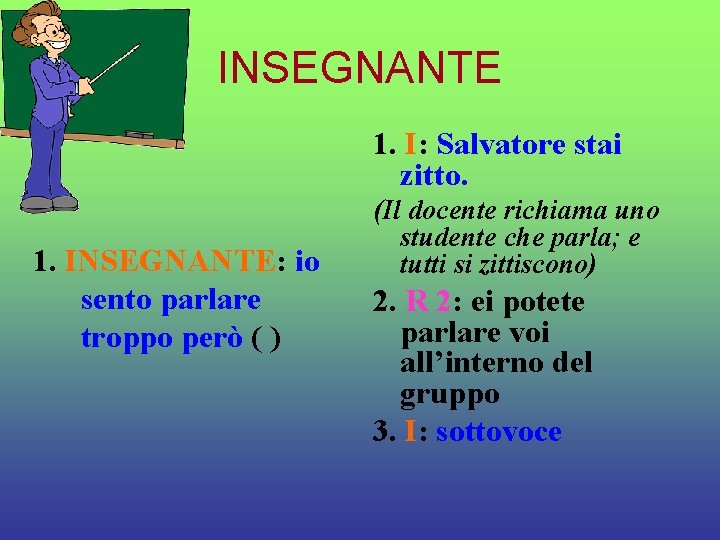 INSEGNANTE 1. I: Salvatore stai zitto. 1. INSEGNANTE: io sento parlare troppo però (