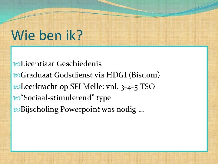 Wie ben ik? Licentiaat Geschiedenis Graduaat Godsdienst via HDGI (Bisdom) Leerkracht op SFI Melle: