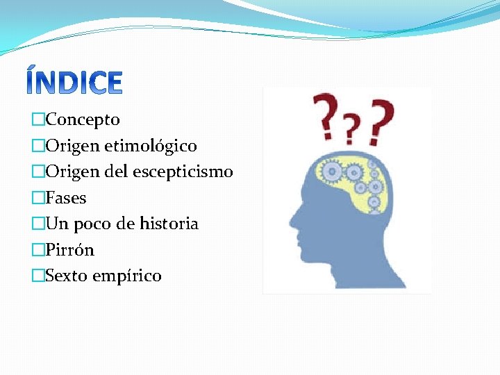 �Concepto �Origen etimológico �Origen del escepticismo �Fases �Un poco de historia �Pirrón �Sexto empírico