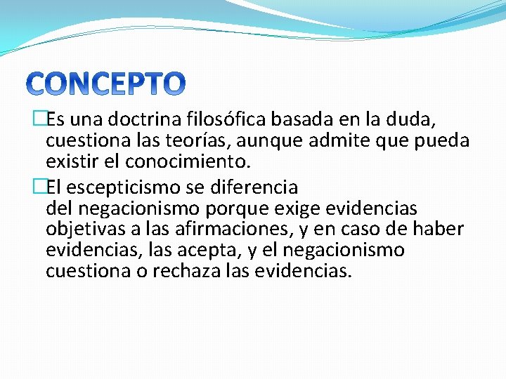 �Es una doctrina filosófica basada en la duda, cuestiona las teorías, aunque admite que