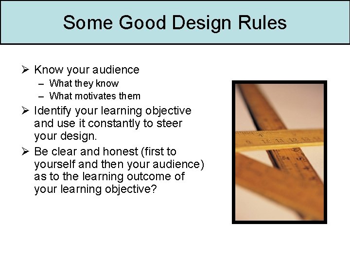 Some Good Design Rules Ø Know your audience – What they know – What