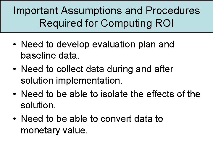 Important Assumptions and Procedures Required for Computing ROI • Need to develop evaluation plan