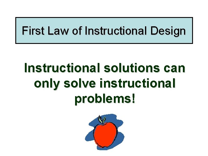 First Law of Instructional Design Instructional solutions can only solve instructional problems! 