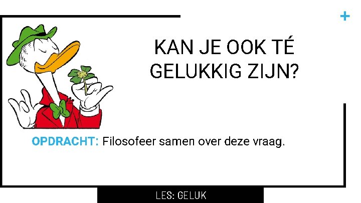 KAN JE OOK TÉ GELUKKIG ZIJN? OPDRACHT: Filosofeer samen over deze vraag. LES: GELUK