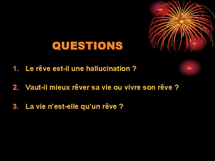 QUESTIONS 1. Le rêve est-il une hallucination ? 2. Vaut-il mieux rêver sa vie