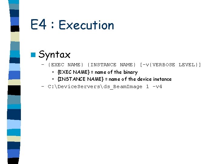 E 4 : Execution n Syntax – {EXEC NAME} {INSTANCE NAME} [-v{VERBOSE LEVEL}] •