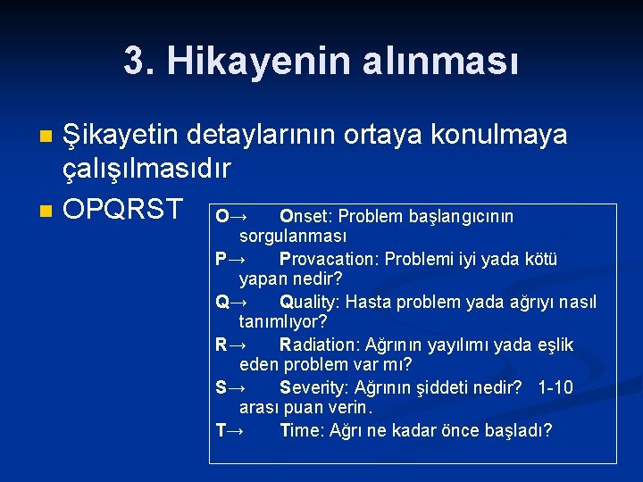 3. Hikayenin alınması n n Şikayetin detaylarının ortaya konulmaya çalışılmasıdır OPQRST O→ Onset: Problem