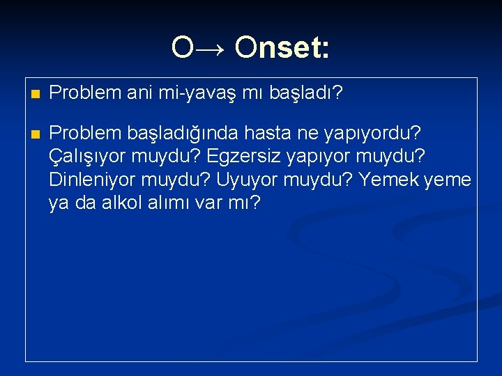 O→ Onset: n Problem ani mi-yavaş mı başladı? n Problem başladığında hasta ne yapıyordu?