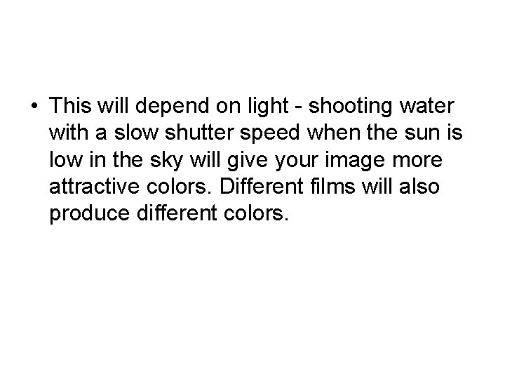  • This will depend on light - shooting water with a slow shutter