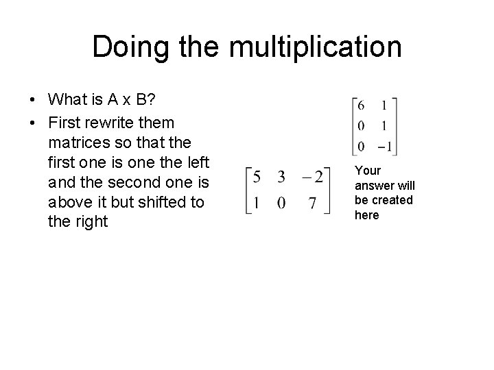 Doing the multiplication • What is A x B? • First rewrite them matrices