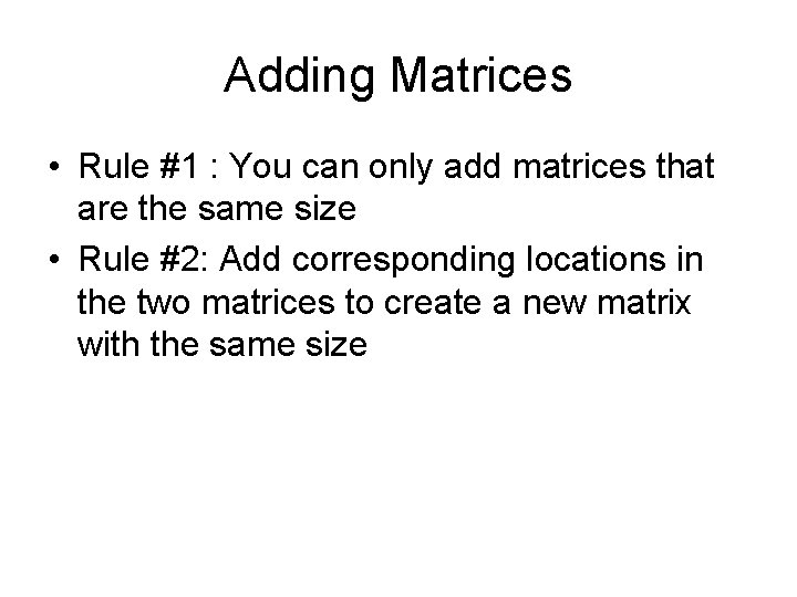 Adding Matrices • Rule #1 : You can only add matrices that are the