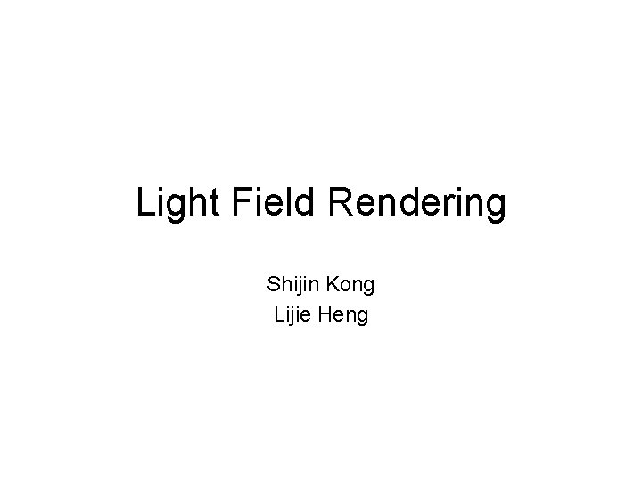 Light Field Rendering Shijin Kong Lijie Heng Light Field Rendering Shijin Kong Lijie Heng