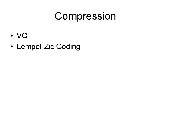 Compression • VQ • Lempel-Zic Coding Compression • VQ • Lempel-Zic Coding