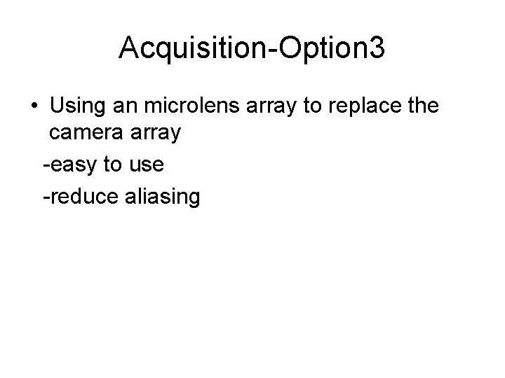 Acquisition-Option 3 • Using an microlens array to replace the camera array -easy to Acquisition-Option 3 • Using an microlens array to replace the camera array -easy to