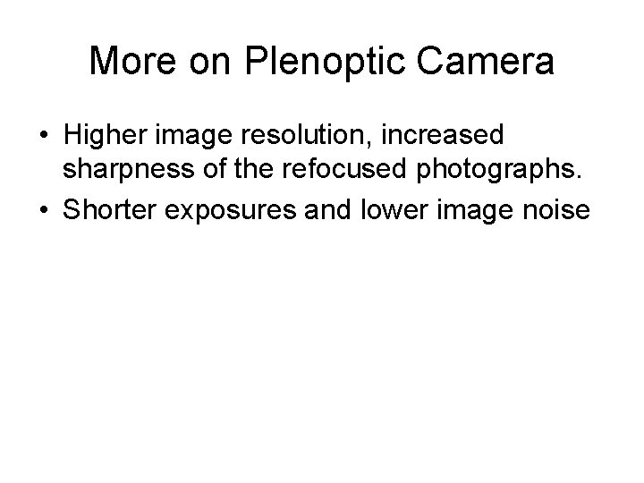 More on Plenoptic Camera • Higher image resolution, increased sharpness of the refocused photographs.