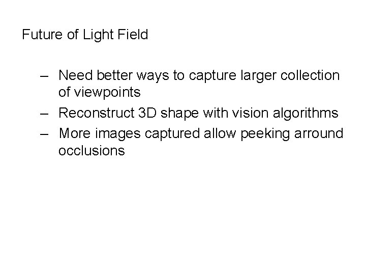 Future of Light Field – Need better ways to capture larger collection of viewpoints Future of Light Field – Need better ways to capture larger collection of viewpoints
