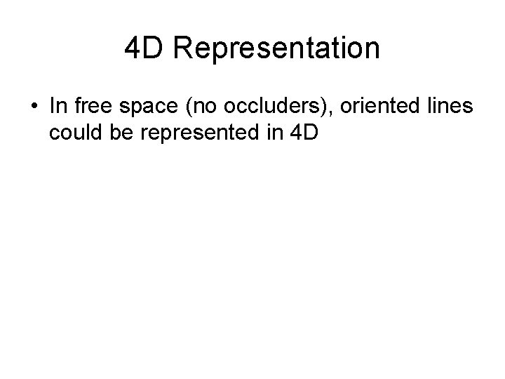 4 D Representation • In free space (no occluders), oriented lines could be represented