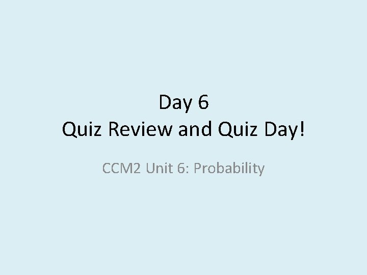 Day 6 Quiz Review and Quiz Day! CCM 2 Unit 6: Probability 