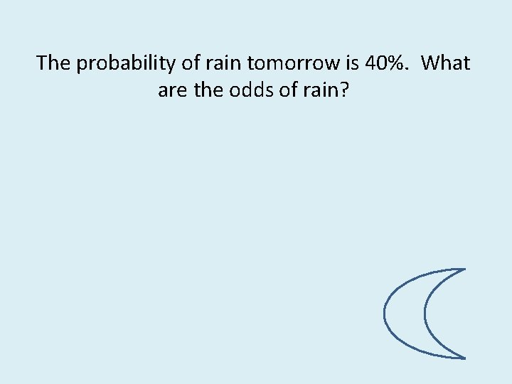 The probability of rain tomorrow is 40%. What are the odds of rain? 