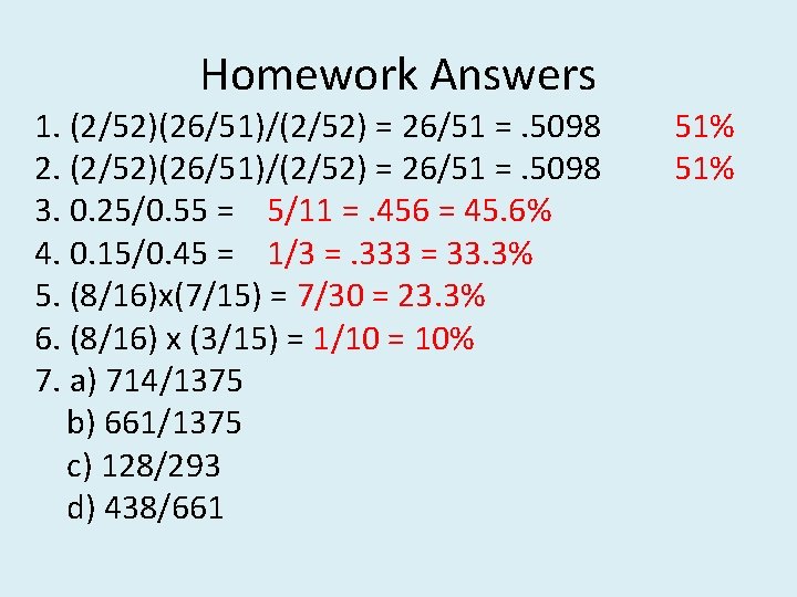 Homework Answers 1. (2/52)(26/51)/(2/52) = 26/51 =. 5098 2. (2/52)(26/51)/(2/52) = 26/51 =. 5098
