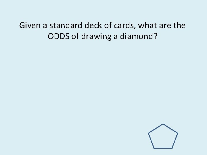 Given a standard deck of cards, what are the ODDS of drawing a diamond?