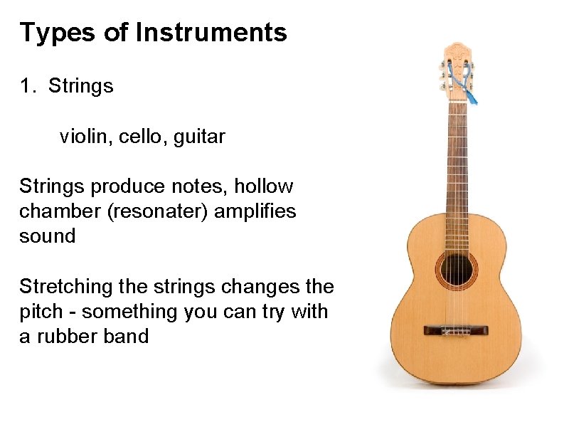 Types of Instruments 1. Strings violin, cello, guitar Strings produce notes, hollow chamber (resonater)
