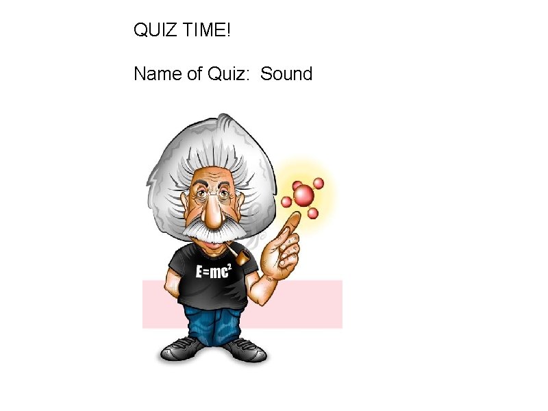 QUIZ TIME! Name of Quiz: Sound 