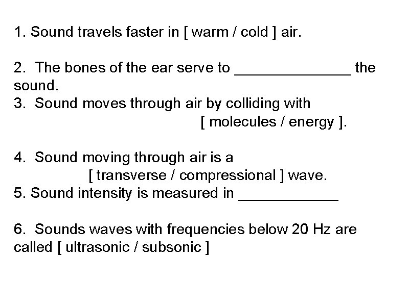 1. Sound travels faster in [ warm / cold ] air. 2. The bones
