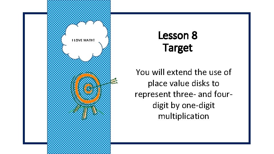 I LOVE MATH! Lesson 8 Target You will extend the use of place value I LOVE MATH! Lesson 8 Target You will extend the use of place value